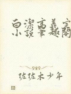 白洁高义完整版小说笔趣阁