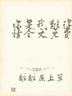 你是我难得的深情全文免费阅读