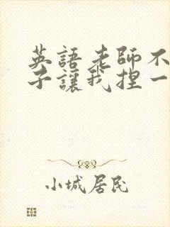 英语老师不戴罩子让我捏一节课的