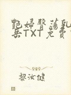 艳妇臀荡乳欲伦岳TXT免费下载