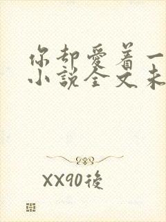 你却爱着一个他小说全文未删减免费