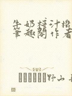 牛奶榨汁机po笔趣阁作者臣年