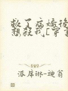 救了病娇后他总想杀我[穿书]