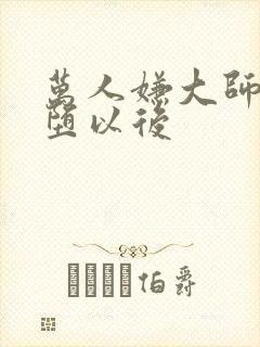 万人嫌大师兄雌堕以后