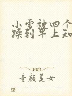 小雪被四个男人躁到早上知乎封面