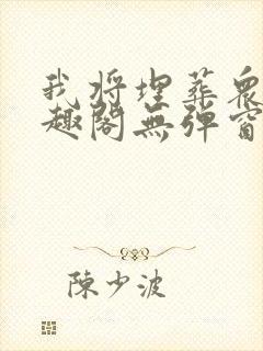 我将埋葬众神笔趣阁无弹窗