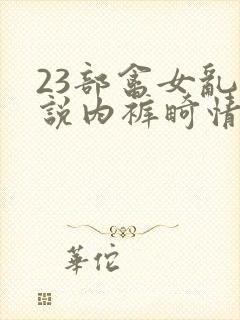 23部禽女乱小说内裤畸情视频封面