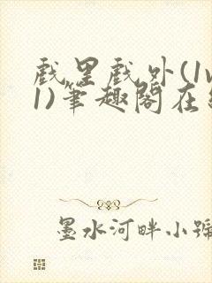 戏里戏外(1v1)笔趣阁在线阅读一叶孤舟