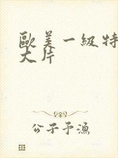 欧美一级特黄a大片