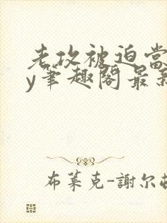 老攻被迫当零by笔趣阁最新章节小说