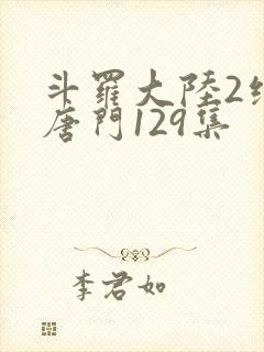 斗罗大陆2绝世唐门129集