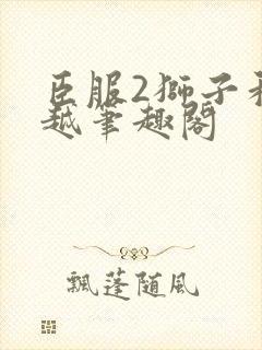 臣服2狮子和卓越笔趣阁