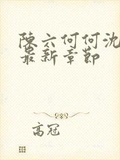 陈六何何沈轻舞最新章节