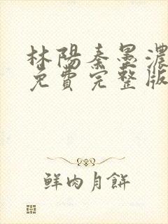 林阳秦墨浓小说免费完整版简介