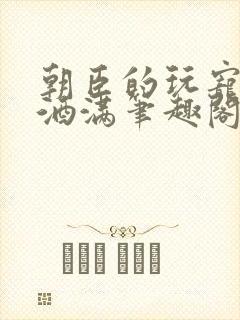 朝臣的玩宠深杯酒满笔趣阁