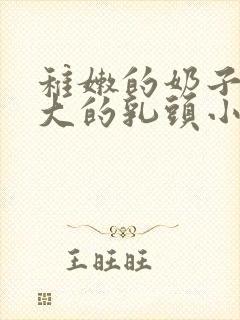 稚嫩的奶子上大大的乳头小说封面