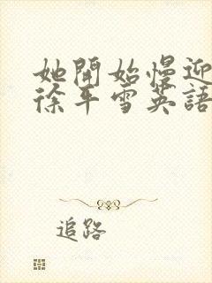 她开始慢迎迎合徐平雪英语