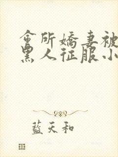 会所娇妻被多个黑人征服小说