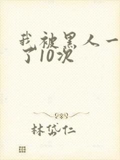 我被黑人一夜P了10次
