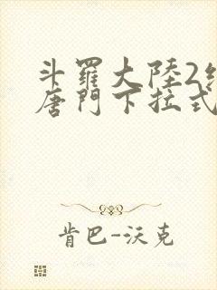 斗罗大陆2绝世唐门下拉式免费漫画