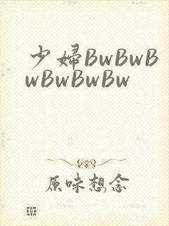 少妇BwBwBwBwBwBw