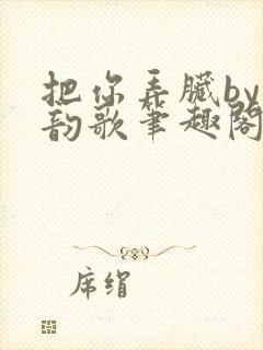 把你弄脏by冬韵歌笔趣阁