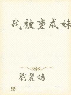 我被变成妹了