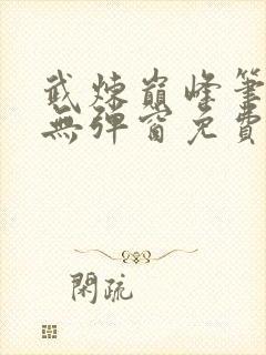 武炼巅峰笔趣阁无弹窗免费阅读