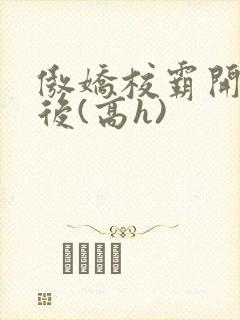 傲娇校霸开荤以后(高h)