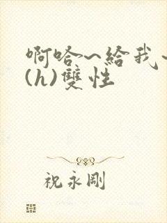 啊哈~给我~啊(h)双性