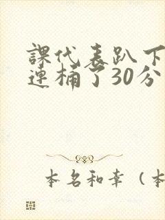 课代表趴下让我连桶了30分钟