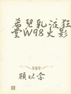 希儿乳液狂飙天堂W98火影