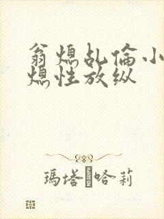 翁熄乩伦小说翁熄性放纵