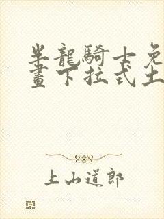 半龙骑士免费漫画下拉式土豪漫画