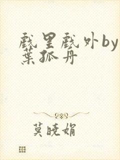 戏里戏外by一叶孤舟