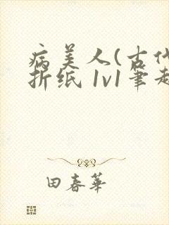 病美人(古代)折纸 1v1笔趣阁