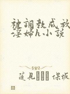 被调教成放荡小淫妇h小说