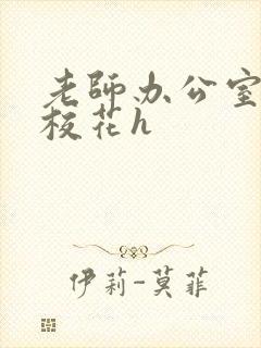 老师办公室狂肉校花h