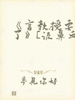 《言教授要撞坏了》[流鼻血]