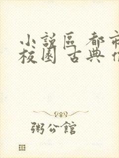 小说区 都市 校园 古典 偷拍