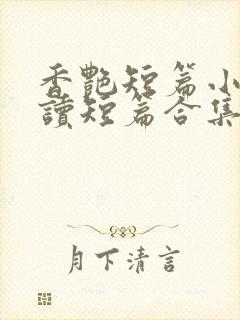 香艳短篇小说阅读短篇合集