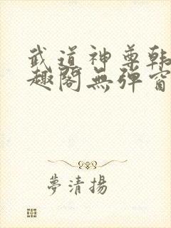 武道神尊韩宇笔趣阁无弹窗