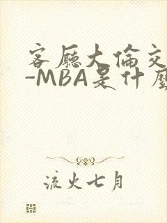 客厅大伦交侩H-MBA是什么