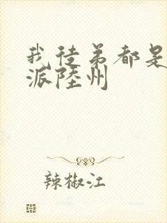 我徒弟都是大反派陆州