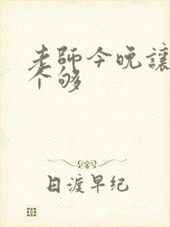 老师今晚让你爽个够