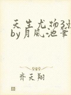 天生尤物3快穿by月风池笔趣阁封面