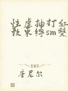 性虐抽打红肿调教束缚sm双性小说