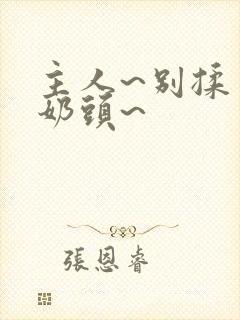 主人~别揉了~奶头~