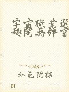 宇宙职业选手笔趣阁无弹窗无删减