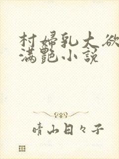 村妇乳大欲乡村满艳小说